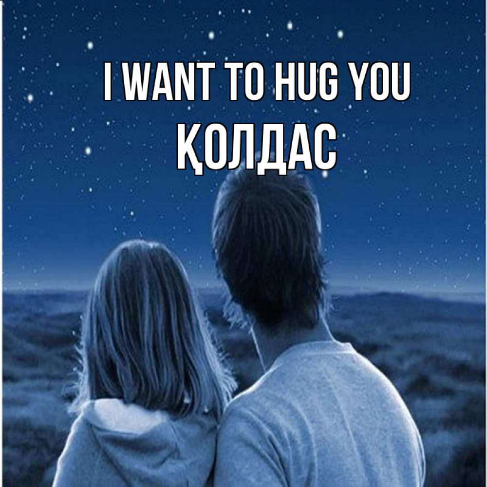 Greetings card с именем, Қолдас I want to hug you парень с девушкой смотрят на звезды Greetings with text for free download 