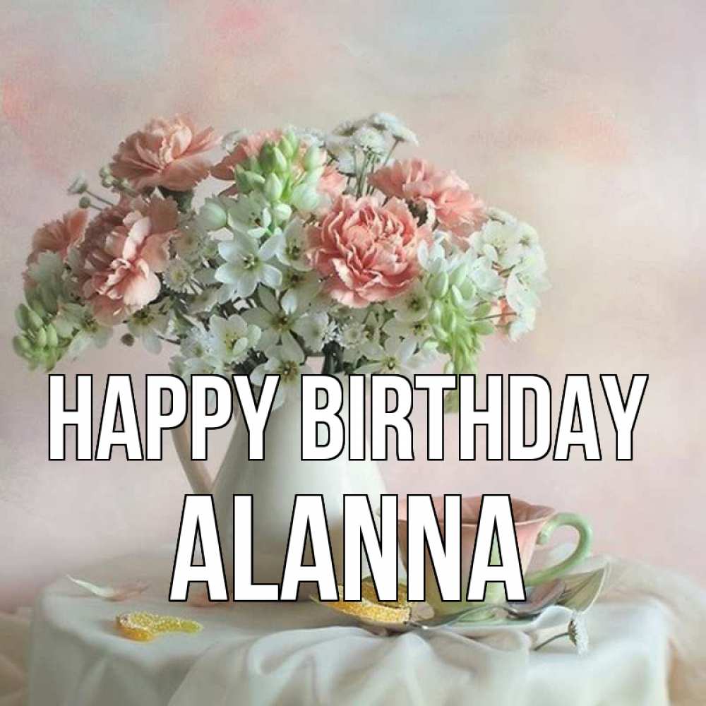 Greetings card с именем, Alanna Happy Birthday с цветами Greetings with text for free download 
