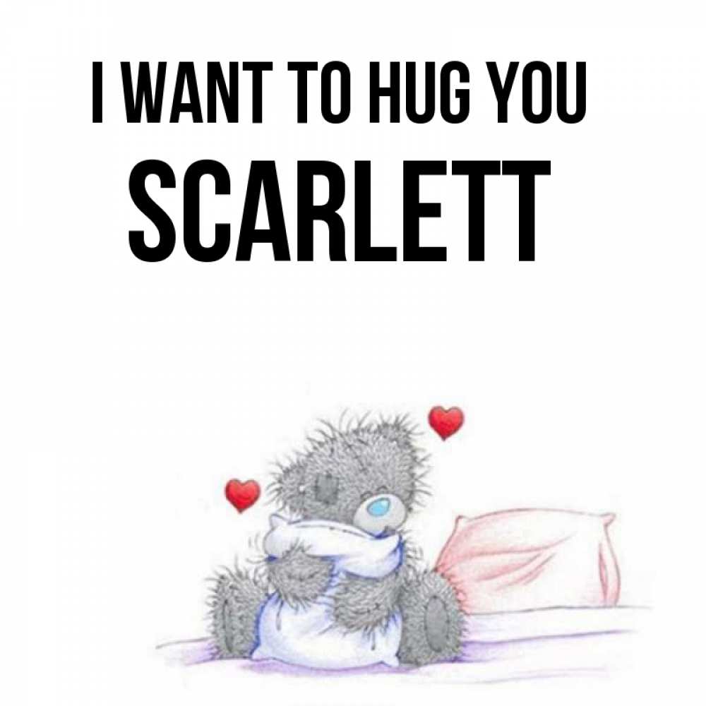 Greetings card с именем, Scarlett I want to hug you сердечки мишка Тедди и кроватка Greetings with text for free download 