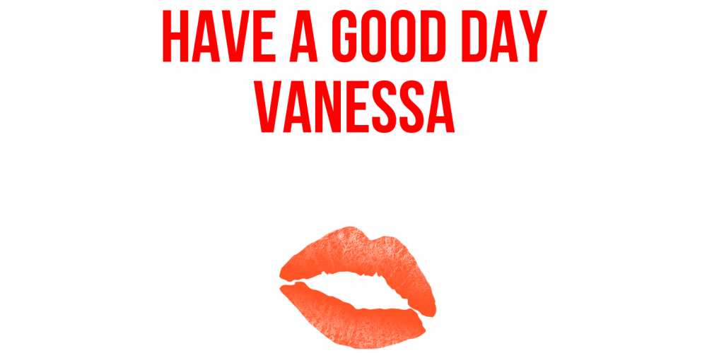 Greetings card с именем, Vanessa Have a good day удачного дня с поцелуем Greetings with text for free download 