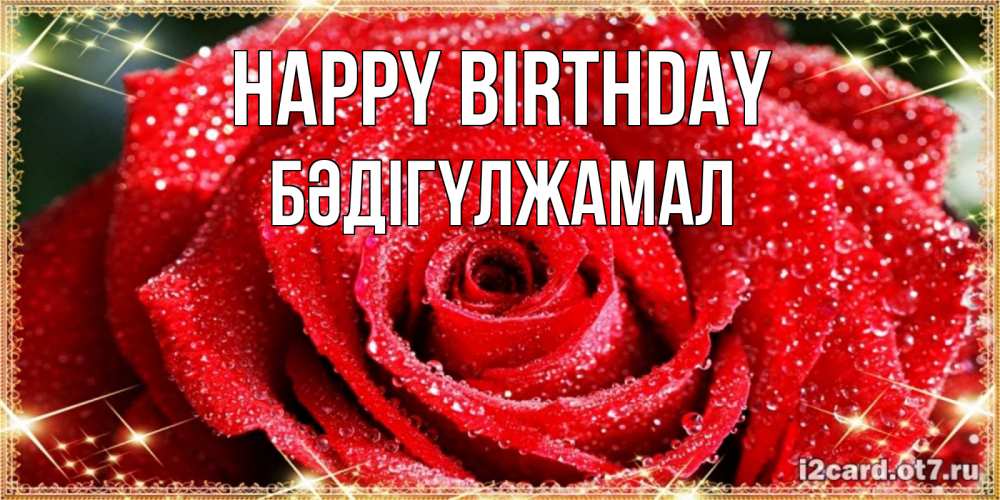 Greetings card с именем, БӘДІГҮЛЖАМАЛ Happy Birthday роса и роза. открытка с красивой розой Greetings with text for free download 