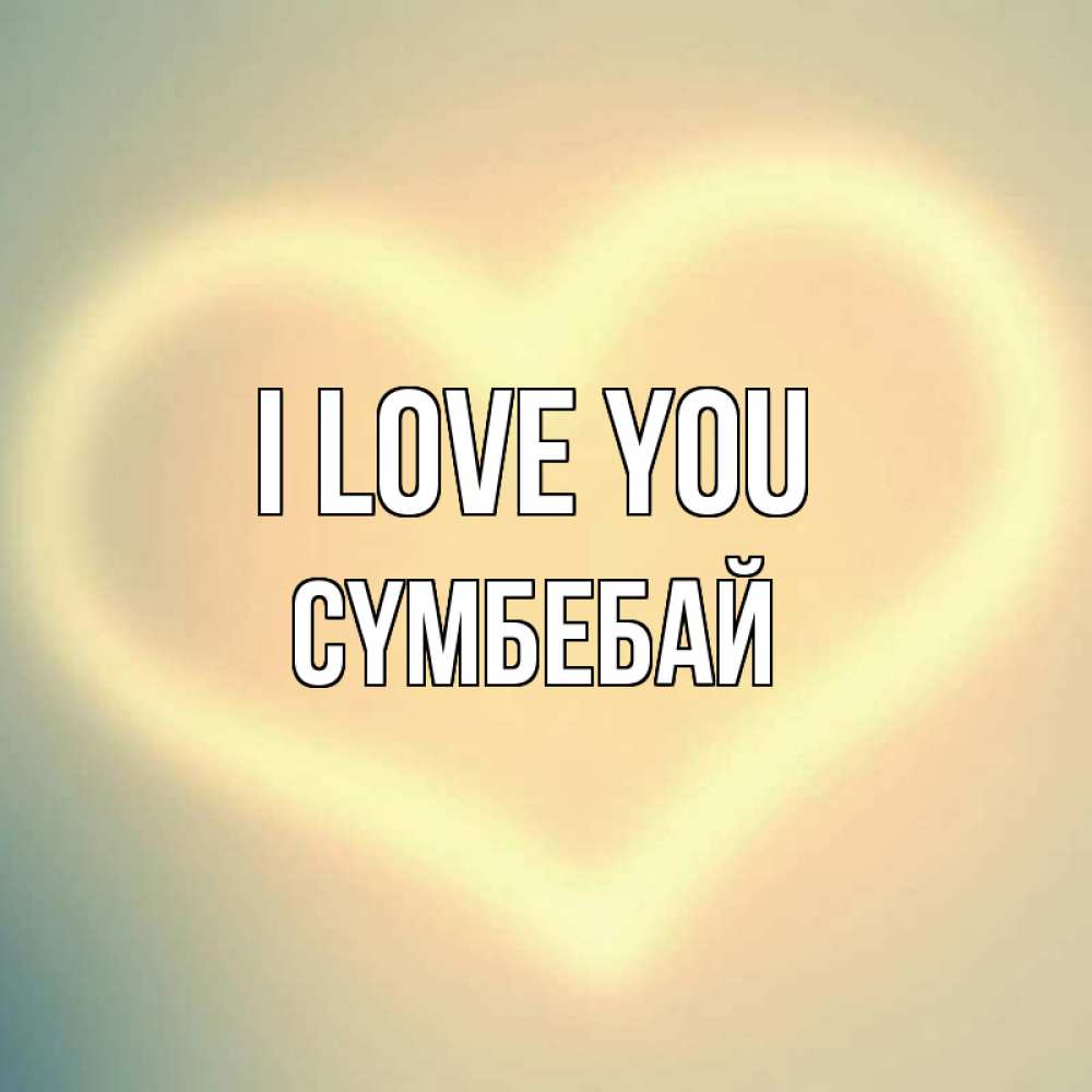 Greetings card с именем, СҮМБЕБАЙ I love you сердце Greetings with text for free download 