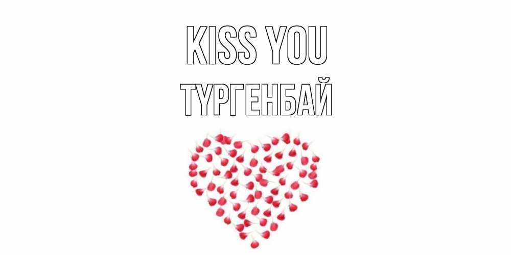 Greetings card с именем, ТҮРГЕНБАЙ Kiss you сердце Greetings with text for free download 