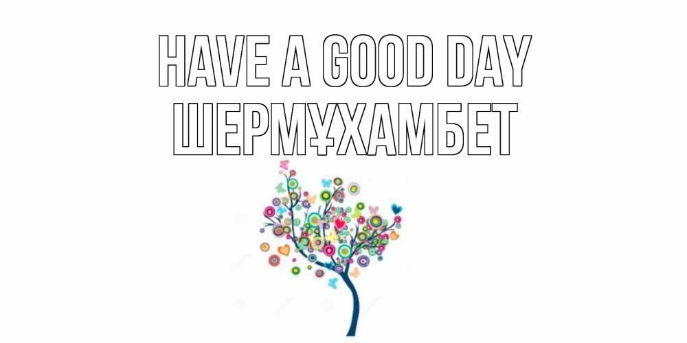Greetings card с именем, ШЕРМҰХАМБЕТ Have a good day открытка на каждый день Greetings with text for free download 