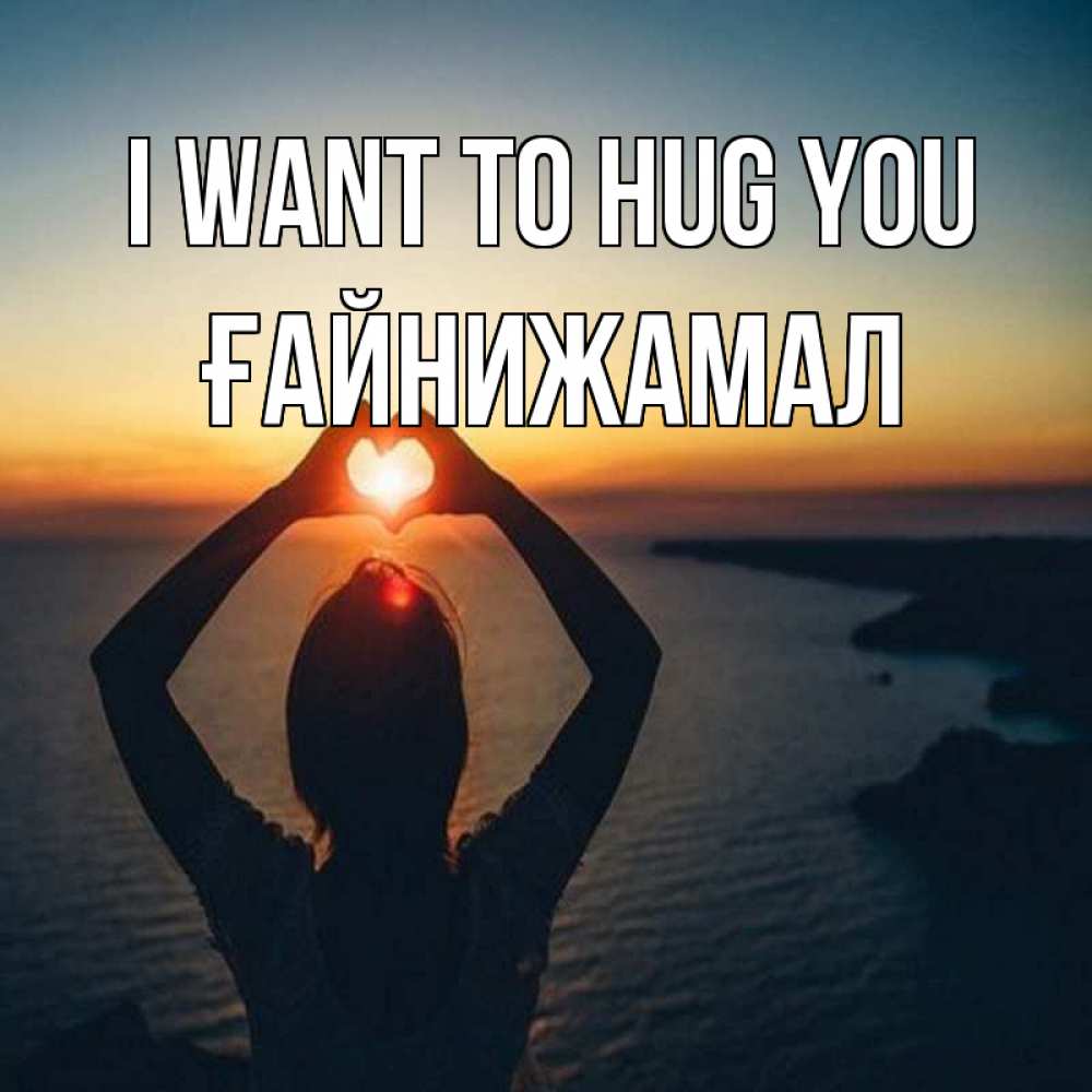 Greetings card с именем, ҒАЙНИЖАМАЛ I want to hug you закат на море Greetings with text for free download 