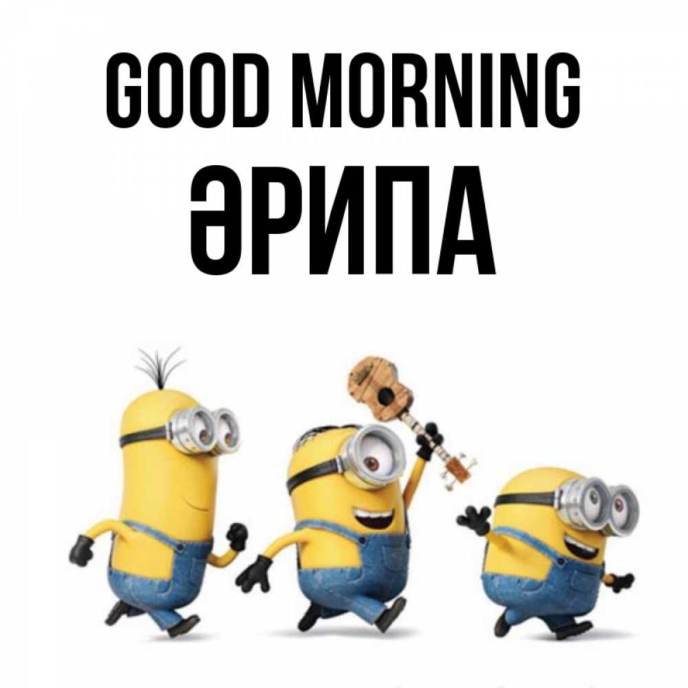 Greetings card с именем, ӘРИПА Good morning миньоны и прекрасное утро Greetings with text for free download 