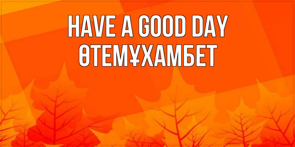 Greetings card с именем, ӨТЕМҰХАМБЕТ Have a good day осеннее настроение Greetings with text for free download 