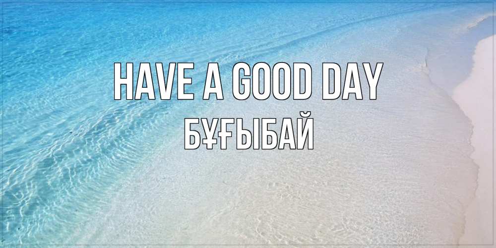 Greetings card с именем, Бұғыбай Have a good day море пляж Greetings with text for free download 