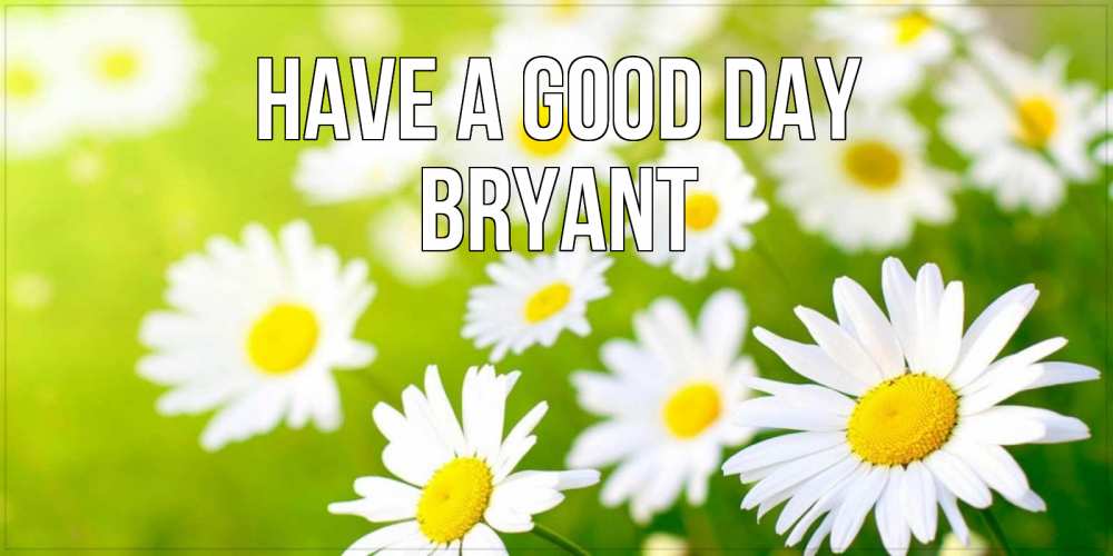 Greetings card с именем, Bryant Have a good day открытка с ромашками на зеленом фоне Greetings with text for free download 