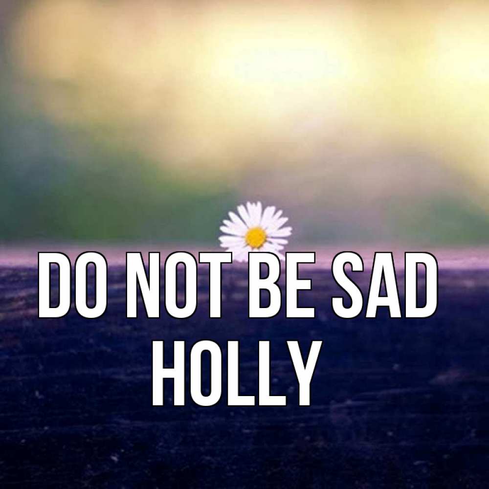 Greetings card с именем, Holly Do not be sad красота Greetings with text for free download 