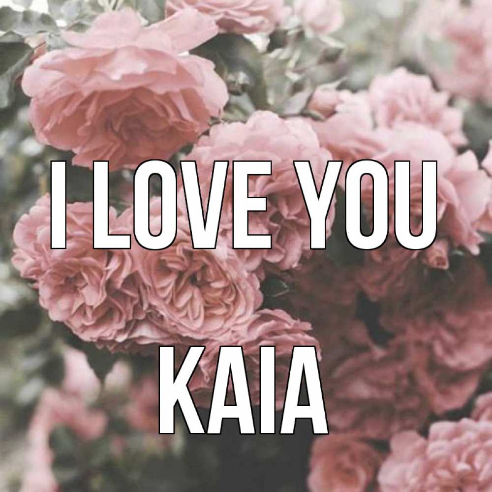 Greetings card с именем, Kaia I love you розы 3 Greetings with text for free download 