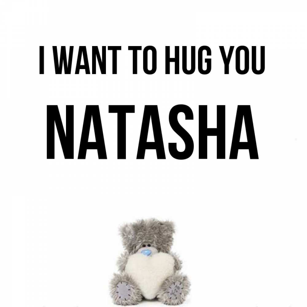 Greetings card с именем, Natasha I want to hug you медвежонок с сердечком белого цвета Greetings with text for free download 