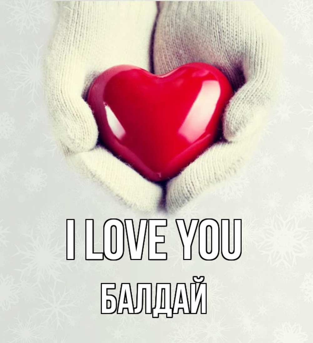 Greetings card с именем, БАЛДАЙ I love you сердечко в руках, варежки Greetings with text for free download 