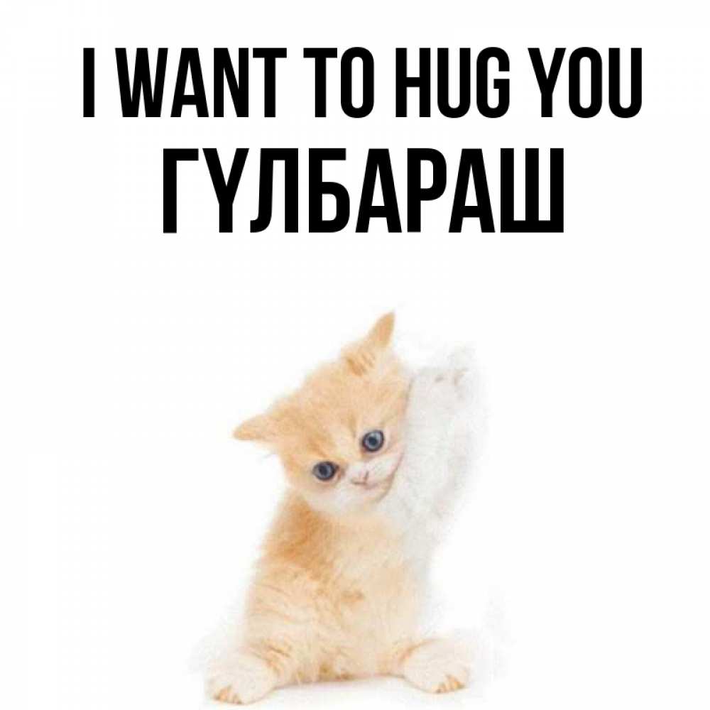 Greetings card с именем, ГҮЛБАРАШ I want to hug you я хочу очень скорее обнимаешек Greetings with text for free download 