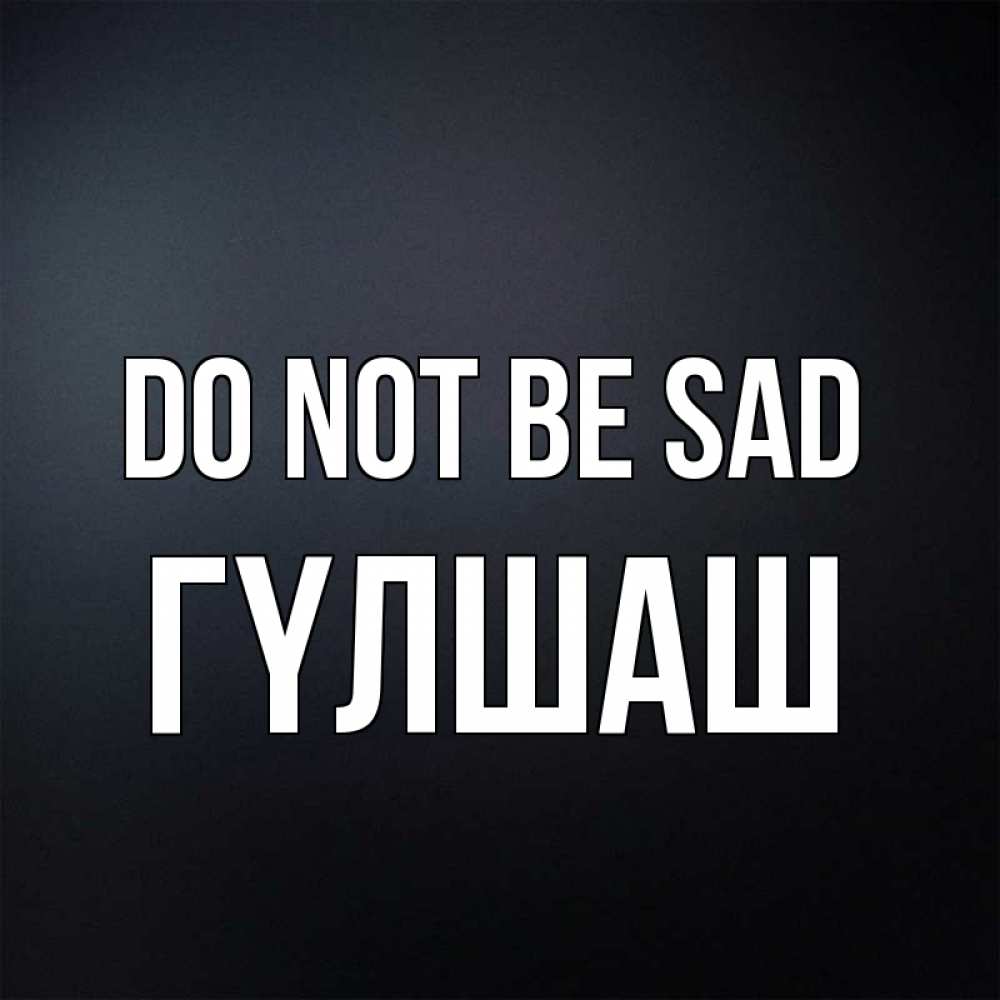 Greetings card с именем, ГҮЛШАШ Do not be sad Градиент серый Greetings with text for free download 