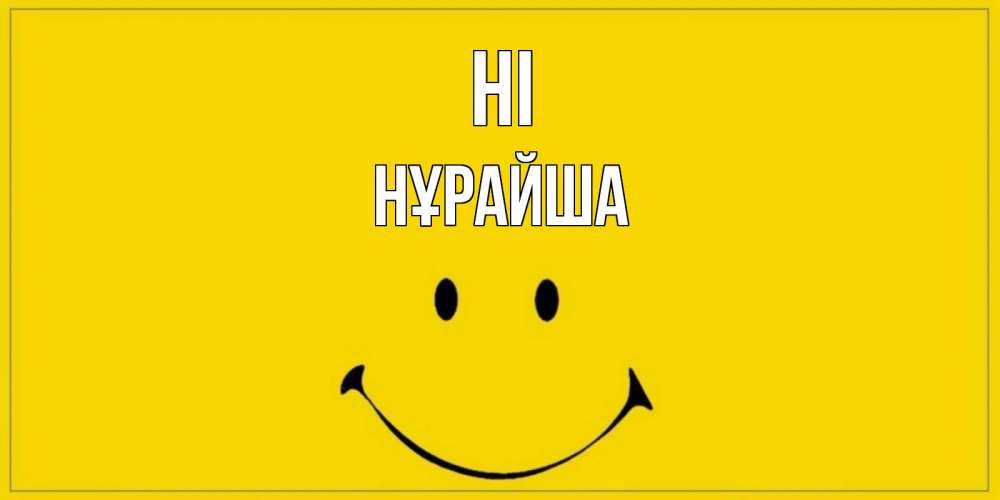 Greetings card с именем, НҰРАЙША Hi смайл Greetings with text for free download 