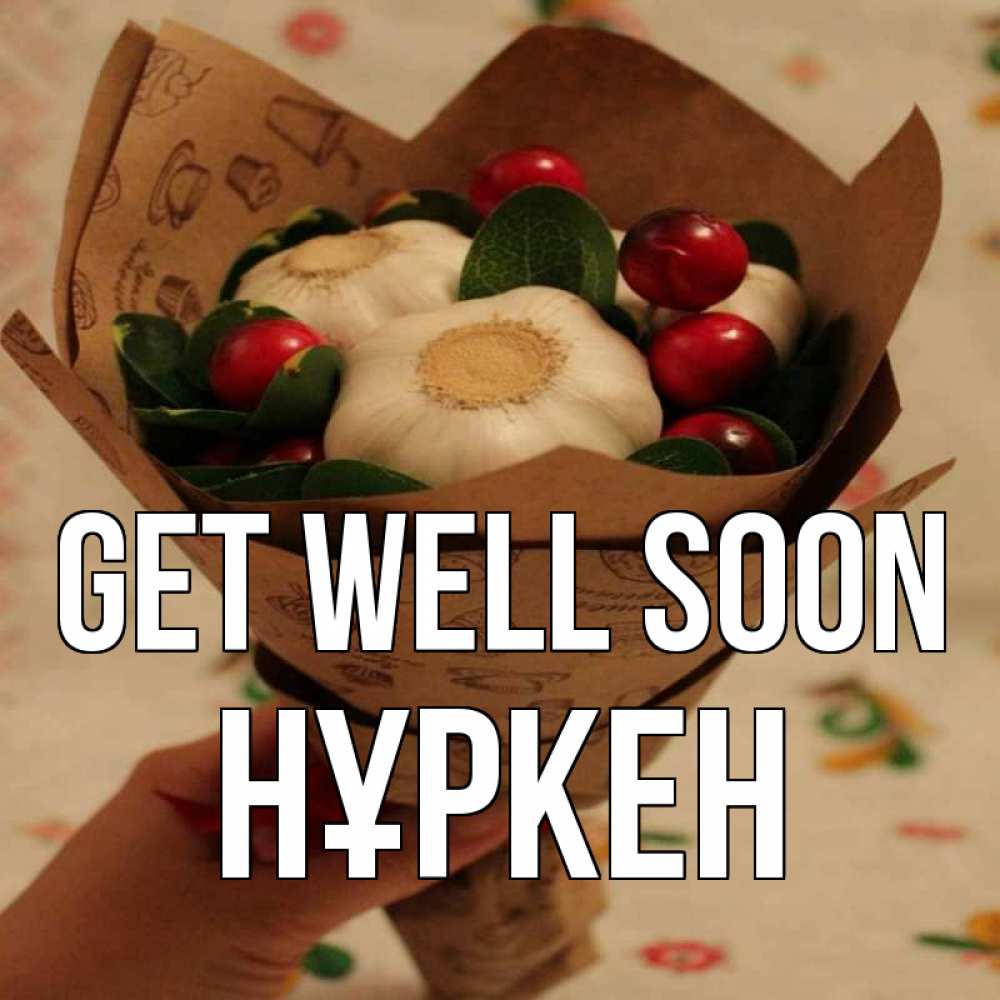 Greetings card с именем, Нұркен Get well soon букет из фитонцидов и витамина c Greetings with text for free download 