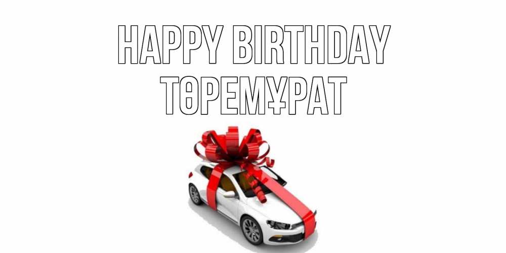 Greetings card с именем, Төремұрат Happy Birthday машина, лента Greetings with text for free download 