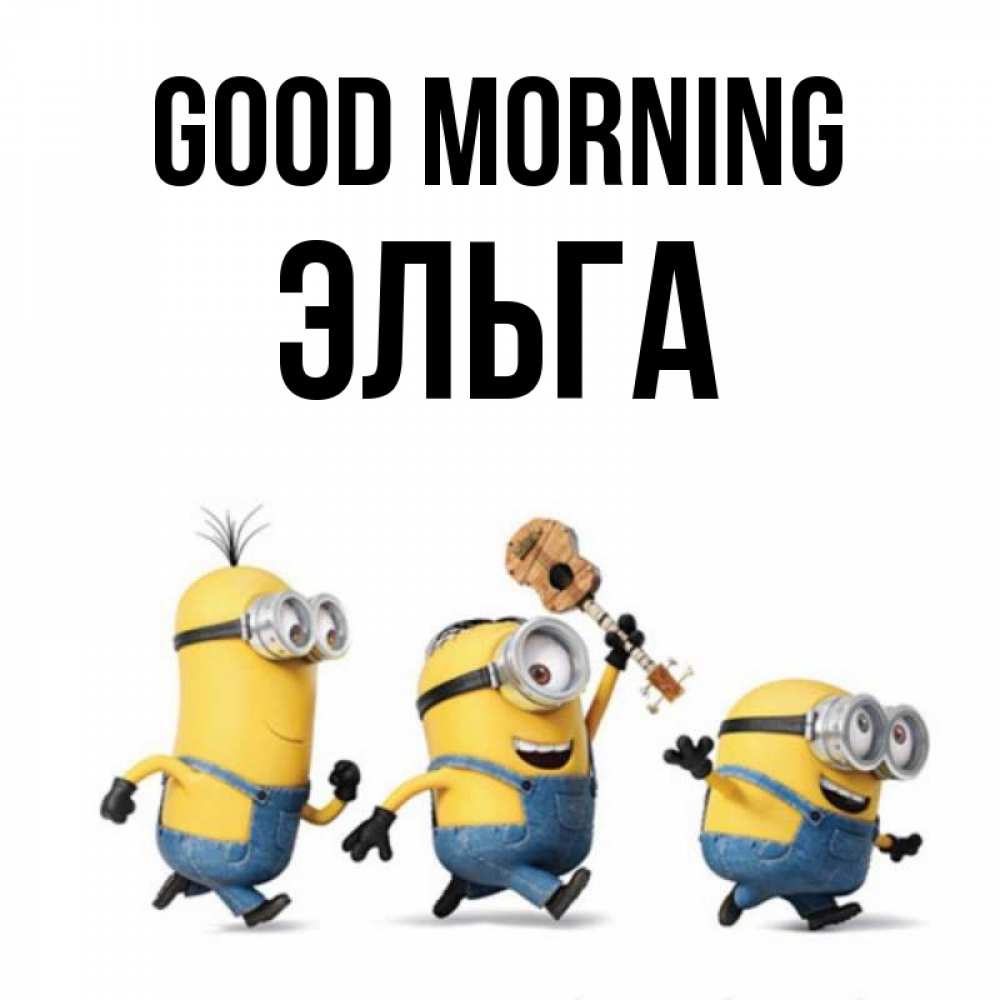 Greetings card с именем, Эльга Good morning миньоны и прекрасное утро Greetings with text for free download 