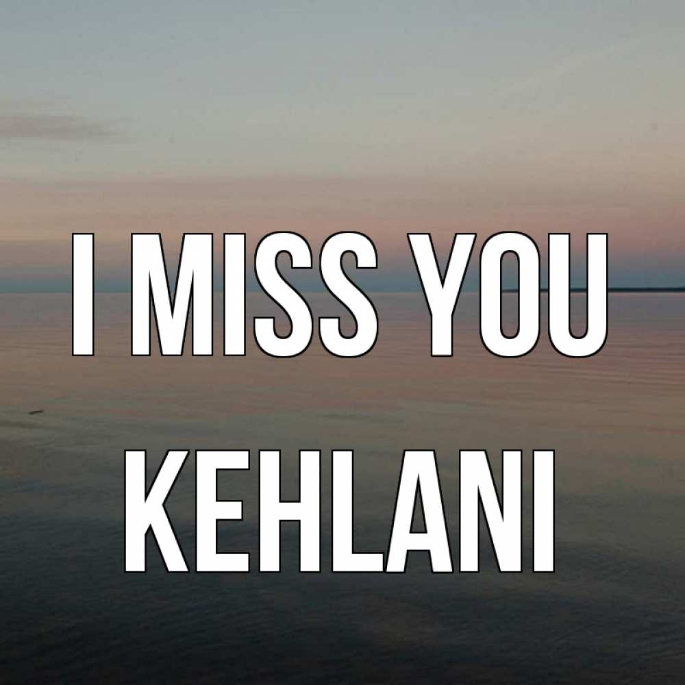 Greetings card с именем, Kehlani I miss you пусто Greetings with text for free download 