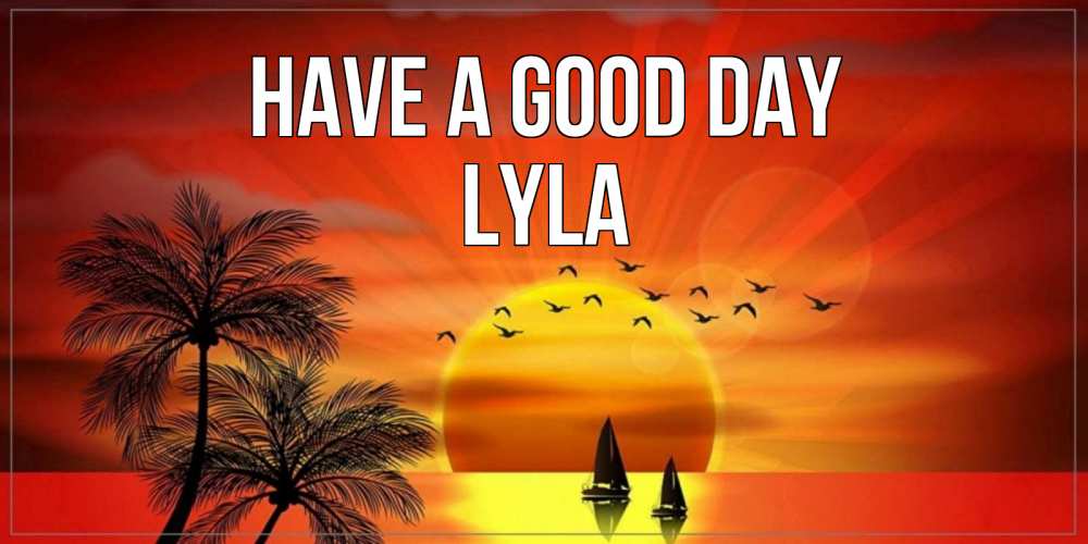 Greetings card с именем, Lyla Have a good day открытки с пожеланиями хорошего дня Greetings with text for free download 