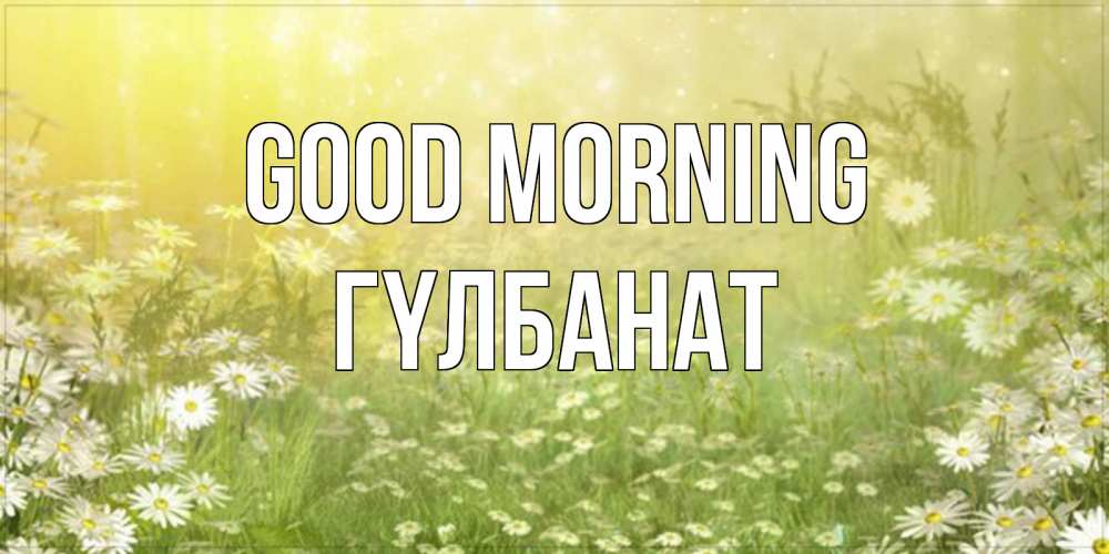 Greetings card с именем, ГҮЛБАНАТ Good morning доброе утро Greetings with text for free download 