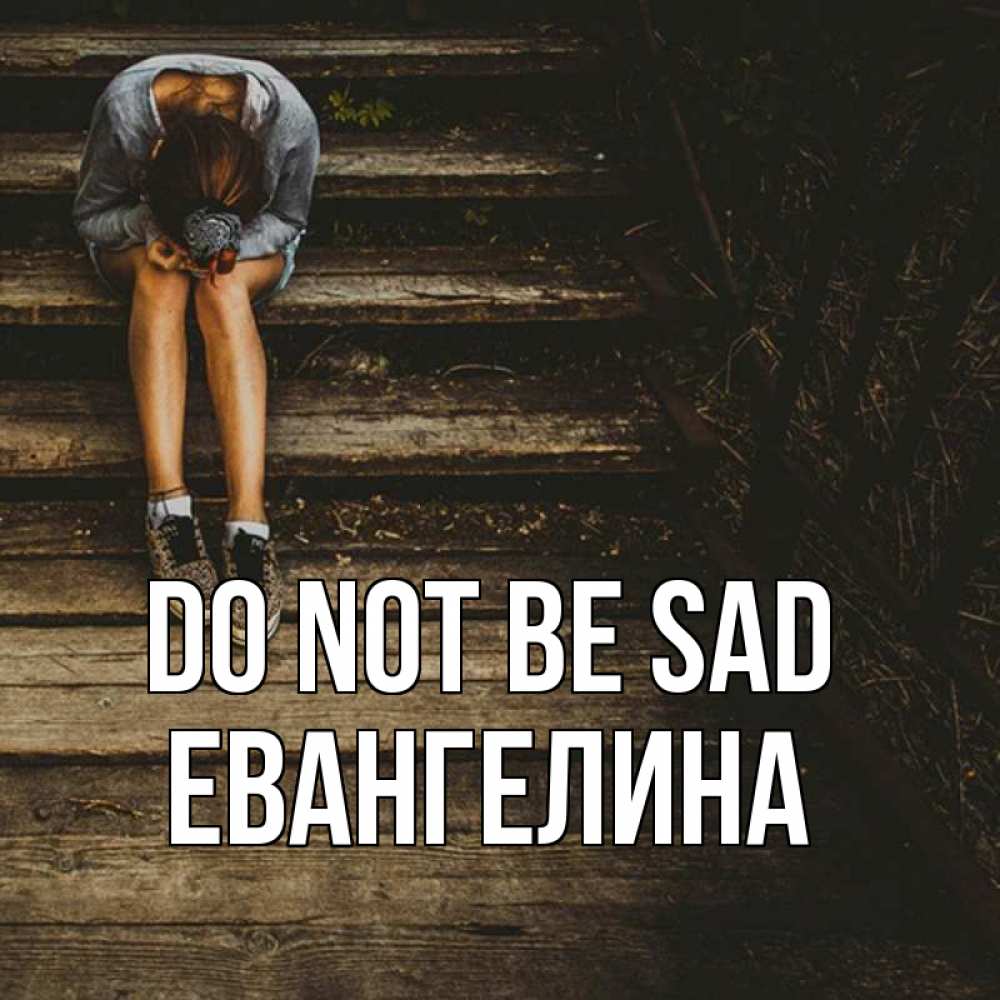 Greetings card с именем, Евангелина Do not be sad девушка сидит на деревянных ступеньках Greetings with text for free download 