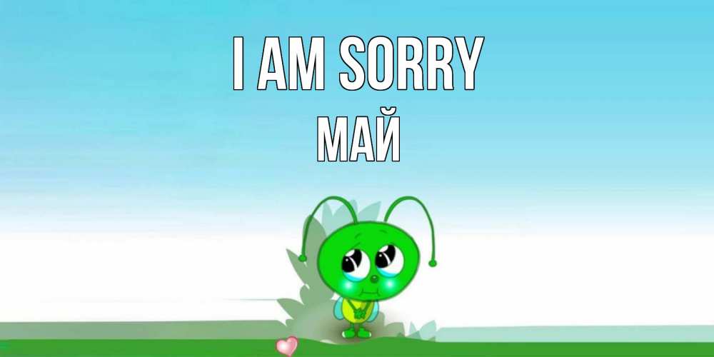 Greetings card с именем, Май I am sorry прости меня я зеленая букашка Greetings with text for free download 