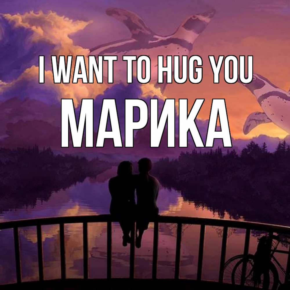 Greetings card с именем, Марика I want to hug you парочка сидит на мосте или на набережной Greetings with text for free download 