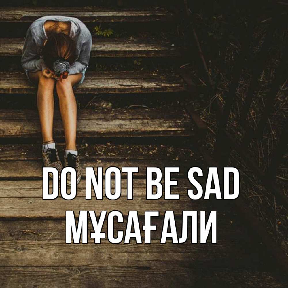 Greetings card с именем, Мұсағали Do not be sad девушка сидит на деревянных ступеньках Greetings with text for free download 