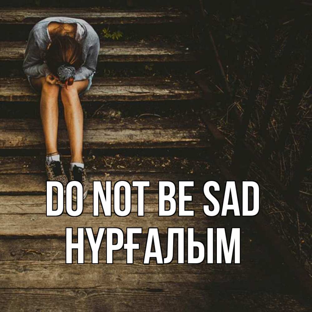 Greetings card с именем, НҮРҒАЛЫМ Do not be sad девушка сидит на деревянных ступеньках Greetings with text for free download 
