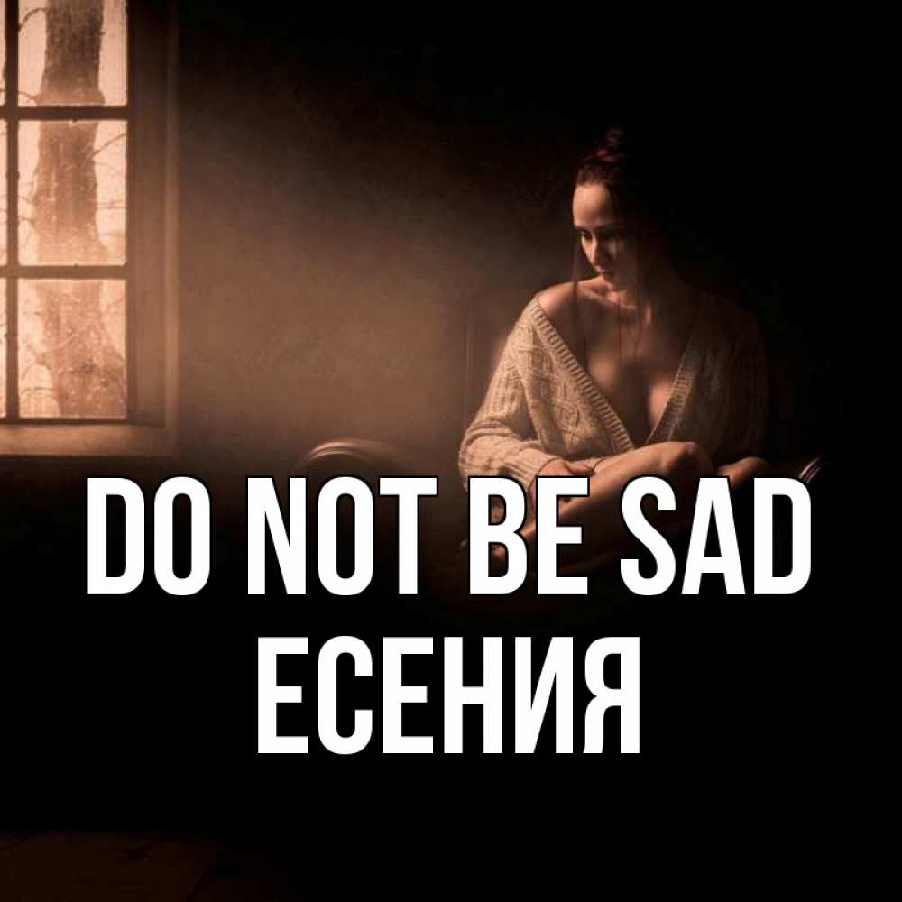 Greetings card с именем, Есения Do not be sad сидя у окна Greetings with text for free download 