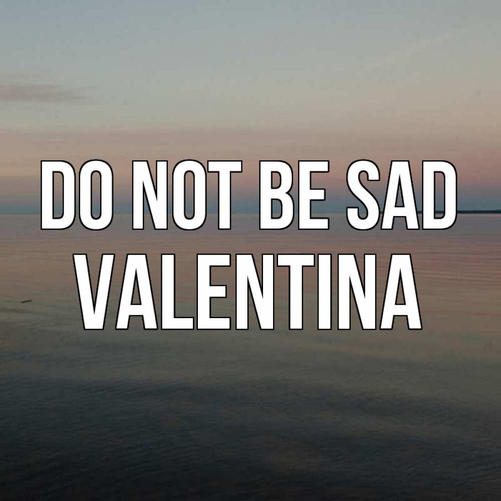 Greetings card с именем, Valentina Do not be sad водная гладь Greetings with text for free download 