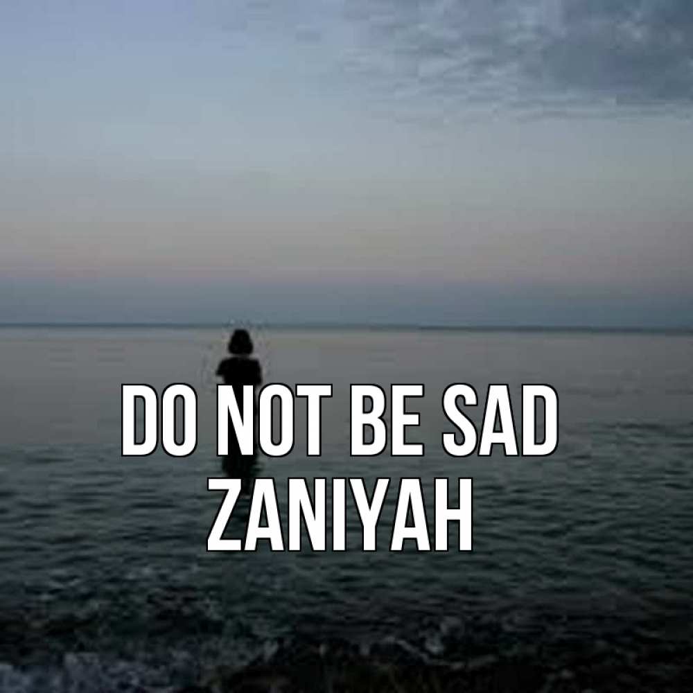Greetings card с именем, Zaniyah Do not be sad девушка Greetings with text for free download 