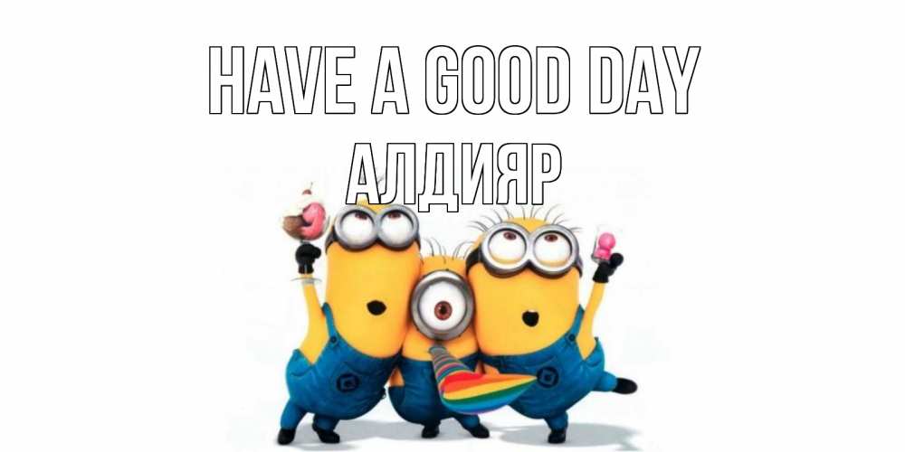 Greetings card с именем, Алдияр Have a good day миньоны и прекрасный день Greetings with text for free download 