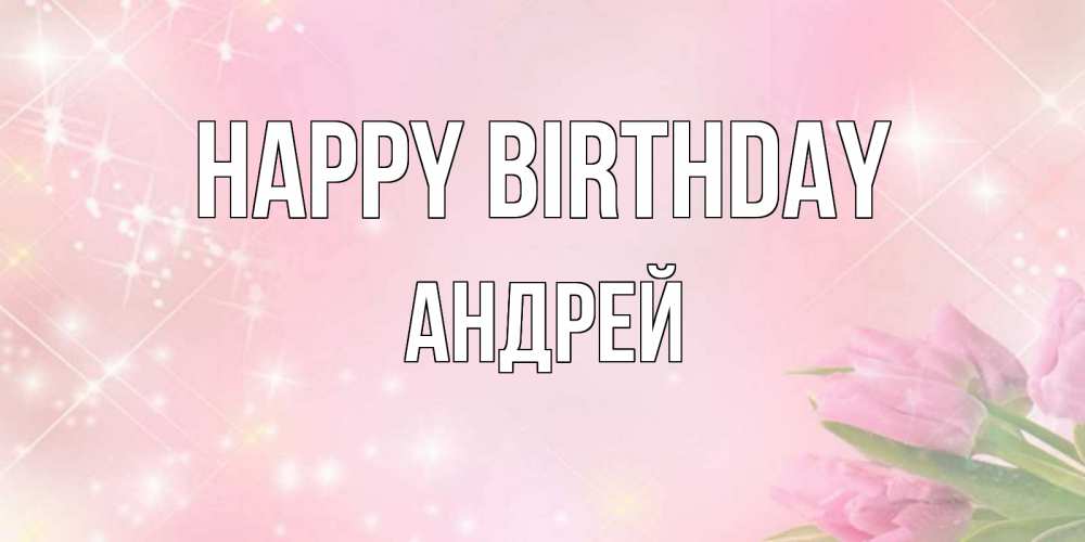 Greetings card с именем, Андрей Happy Birthday открытки в нежных цветах Greetings with text for free download 
