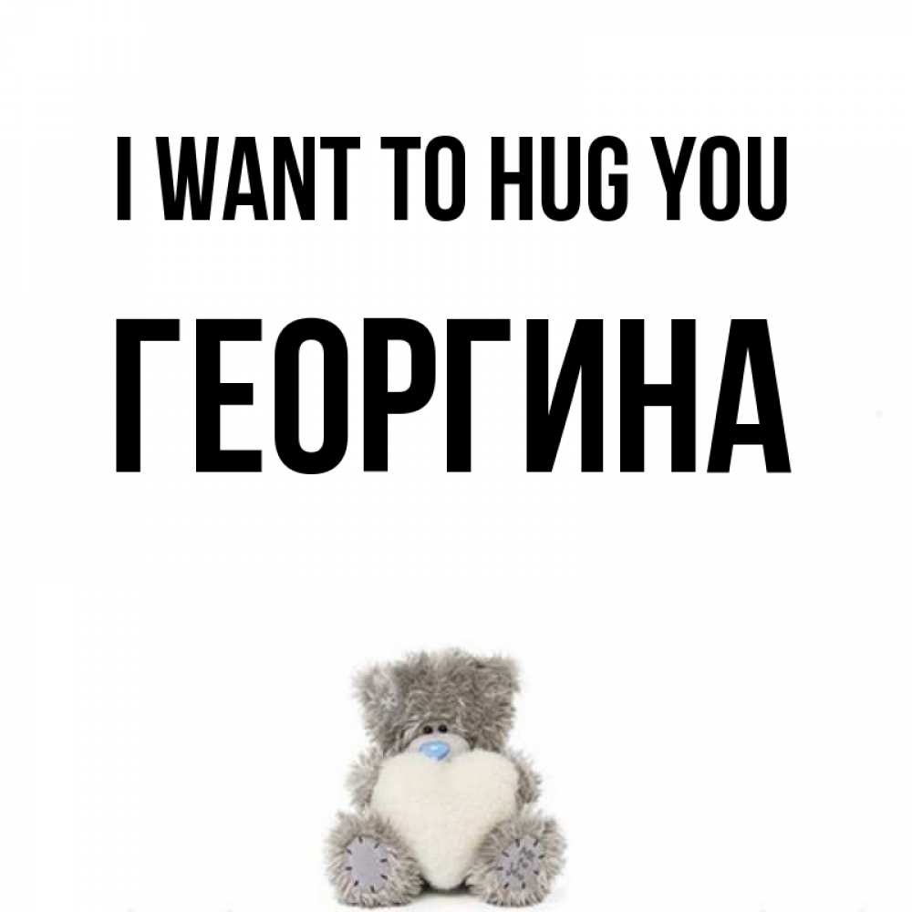 Greetings card с именем, Георгина I want to hug you медвежонок с сердечком белого цвета Greetings with text for free download 