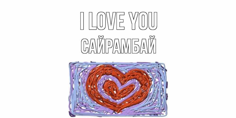 Greetings card с именем, САЙРАМБАЙ I love you сердце Greetings with text for free download 