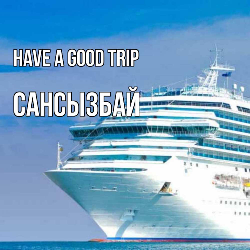 Greetings card с именем, САНСЫЗБАЙ Have a good trip огромный лайнер Greetings with text for free download 