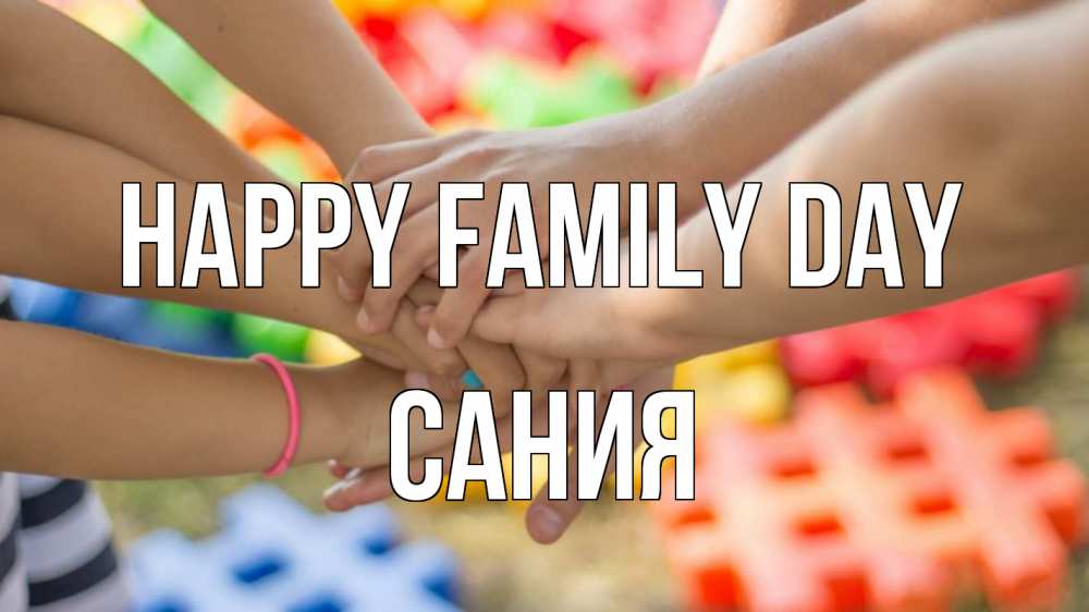 Greetings card с именем, Сания happy family day руки Greetings with text for free download 