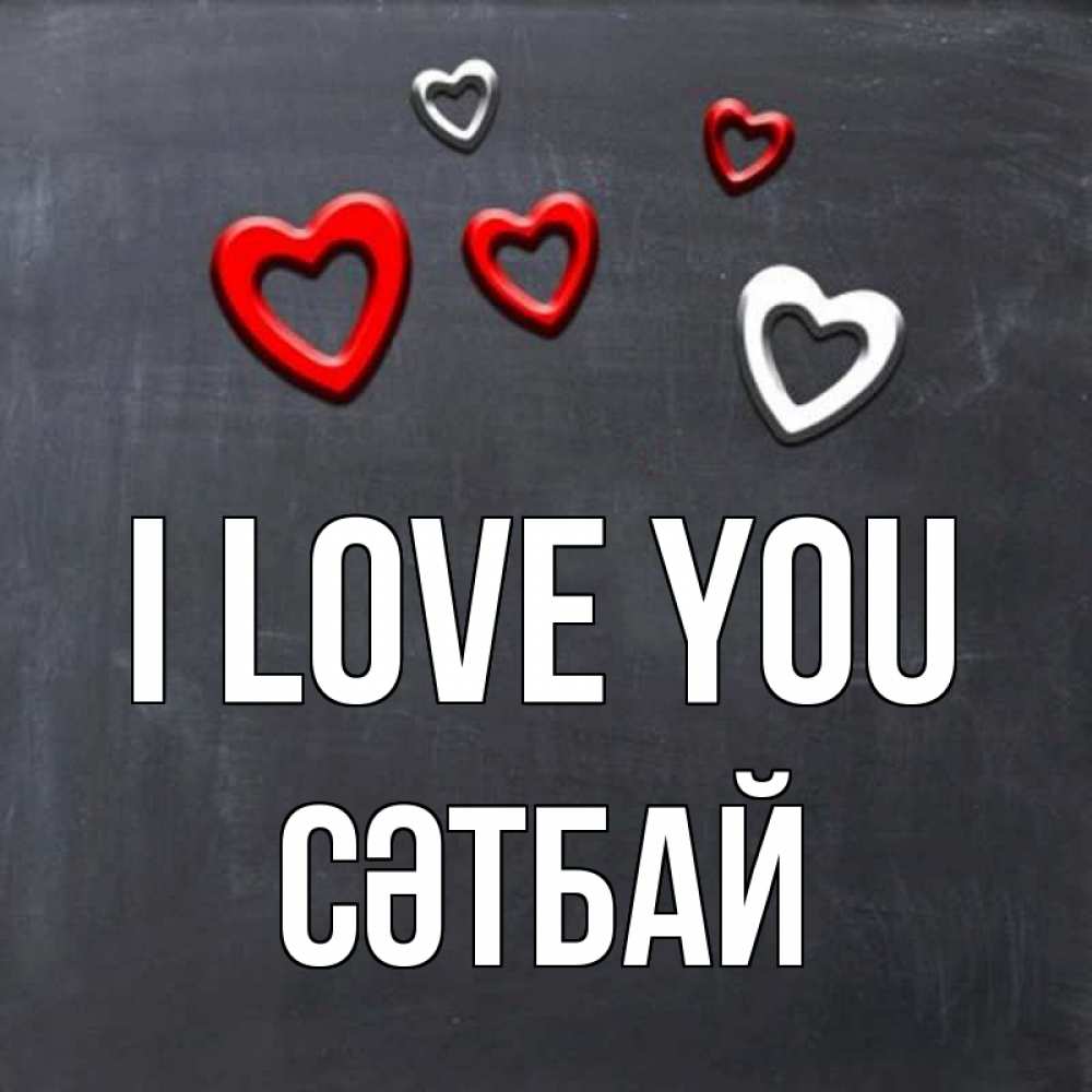 Greetings card с именем, СӘТБАЙ I love you сердечки белые и красные Greetings with text for free download 