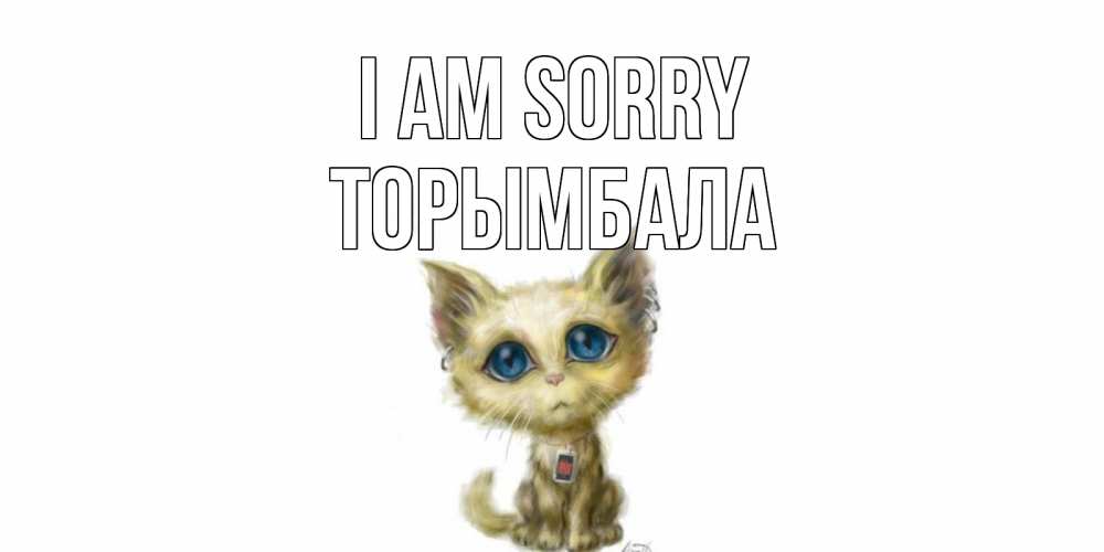 Greetings card с именем, ТОРЫМБАЛА I am sorry прости меня открытка с котиком Greetings with text for free download 