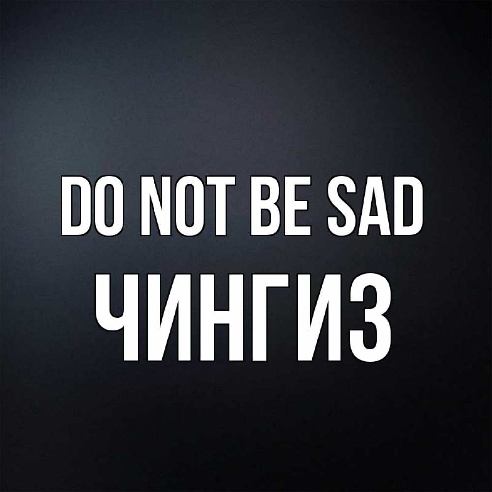 Greetings card с именем, Чингиз Do not be sad Градиент серый Greetings with text for free download 