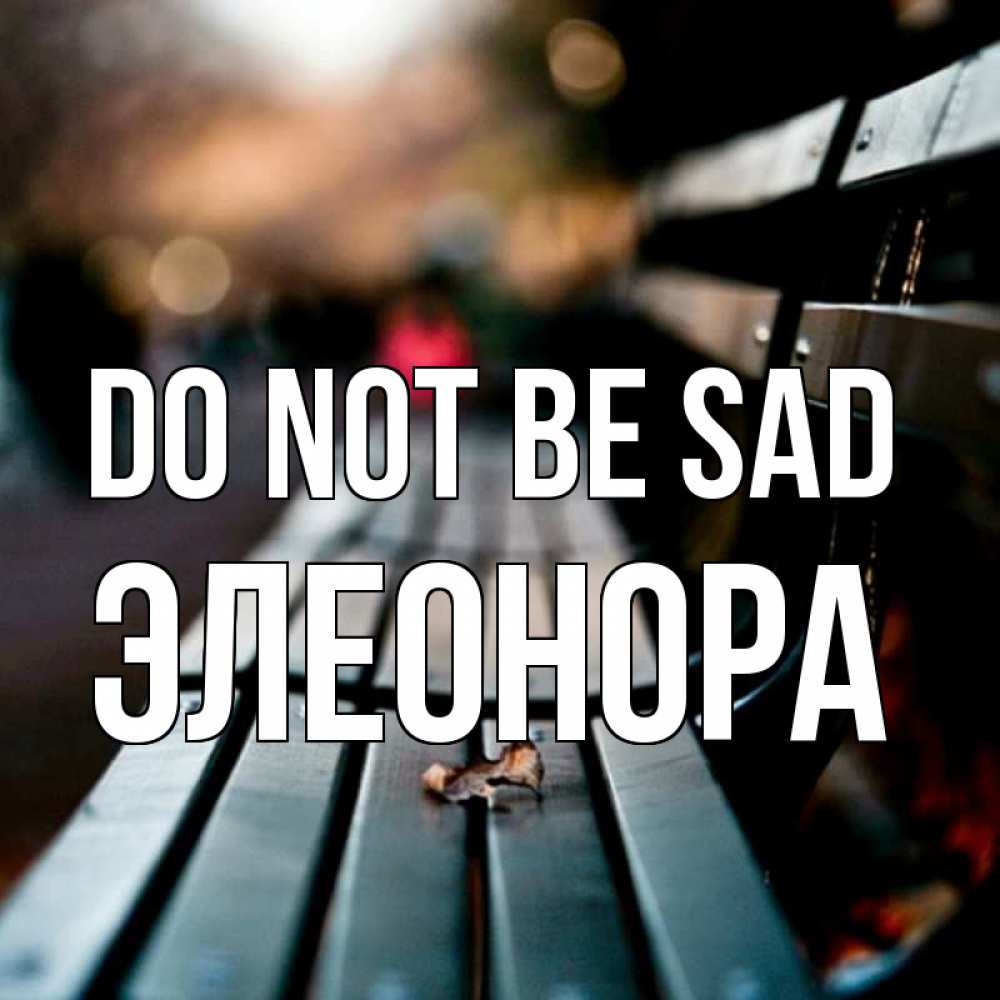 Greetings card с именем, Элеонора Do not be sad размытый фон Greetings with text for free download 