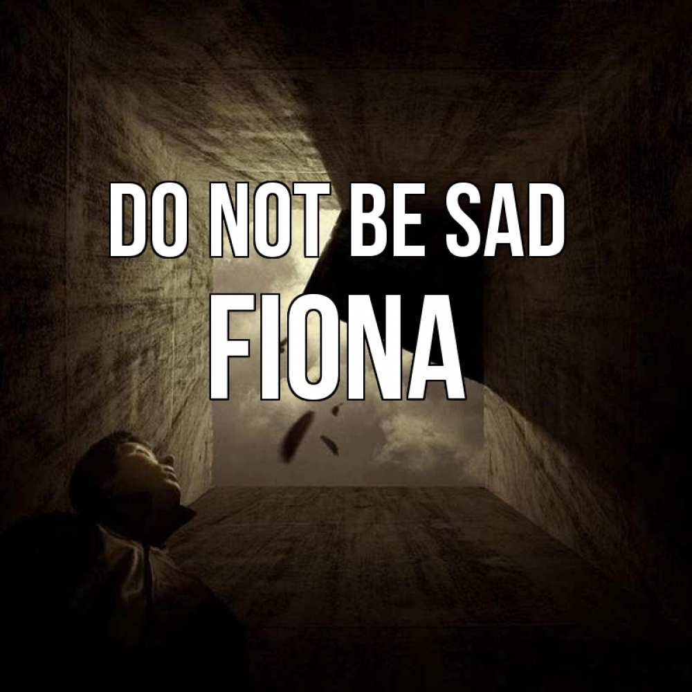 Greetings card с именем, Fiona Do not be sad жуть Greetings with text for free download 
