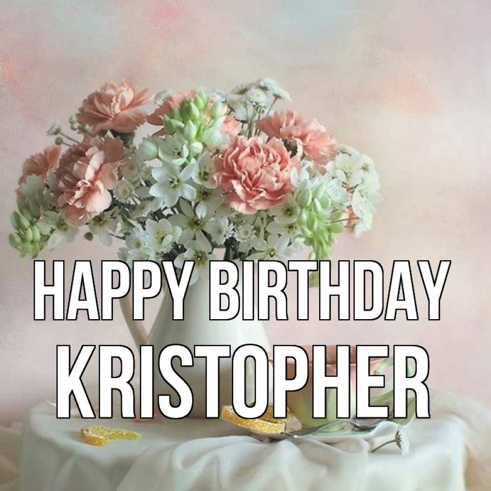 Greetings card с именем, Kristopher Happy Birthday с цветами Greetings with text for free download 
