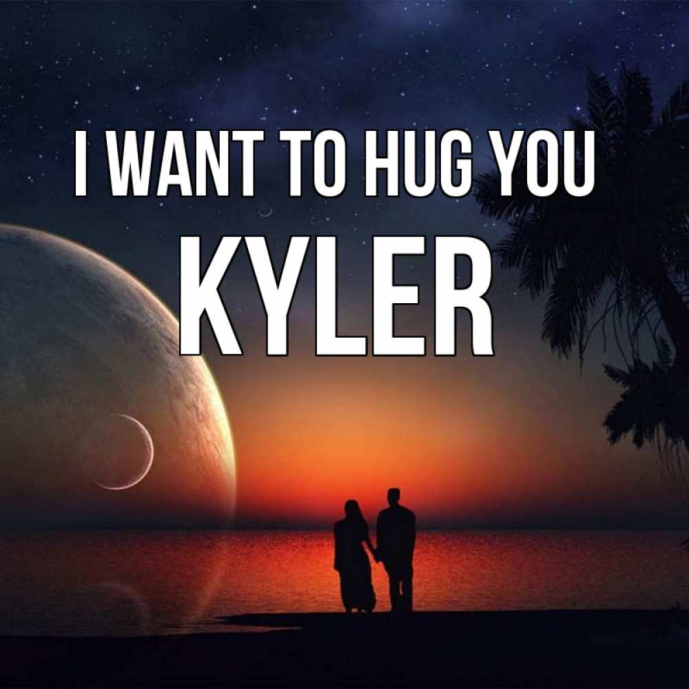 Greetings card с именем, Kyler I want to hug you восход спутников Greetings with text for free download 