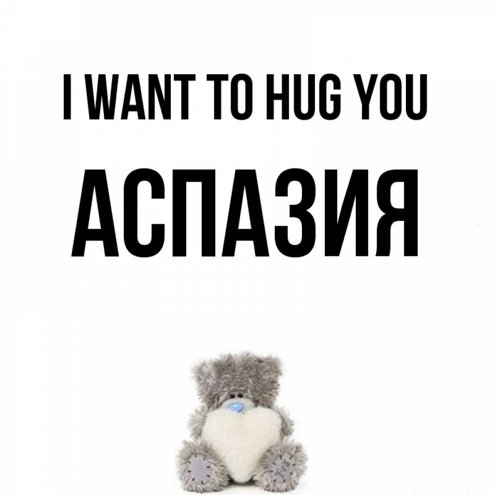 Greetings card с именем, АСПАЗИЯ I want to hug you медвежонок с сердечком белого цвета Greetings with text for free download 