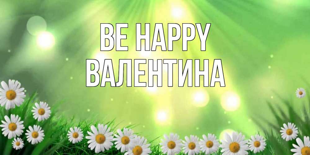 Greetings card с именем, Валентина Be happy открытка с ромашками и солнечными лучами Greetings with text for free download 