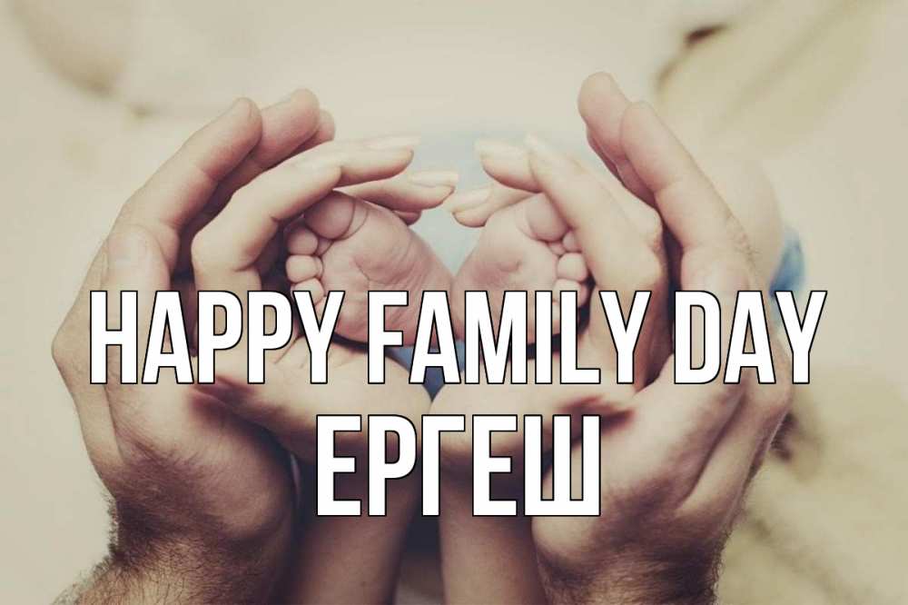 Greetings card с именем, Ергеш happy family day Семья, малыш, руки Greetings with text for free download 